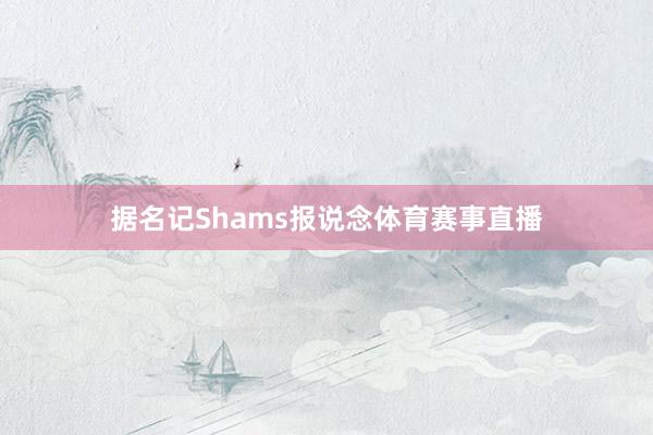 据名记Shams报说念体育赛事直播