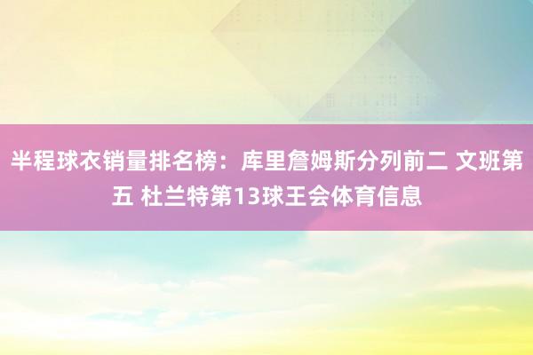半程球衣销量排名榜：库里詹姆斯分列前二 文班第五 杜兰特第13球王会体育信息