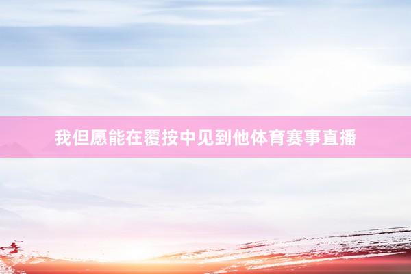 我但愿能在覆按中见到他体育赛事直播