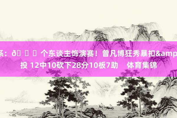 干系：😍个东谈主饰演赛！曾凡博狂秀暴扣&远投 12中10砍下28分10板7助    体育集锦