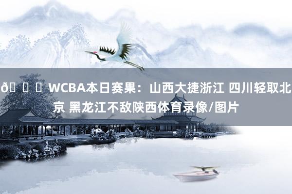 🏀WCBA本日赛果：山西大捷浙江 四川轻取北京 黑龙江不敌陕西体育录像/图片