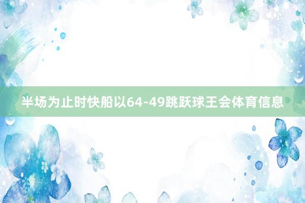 半场为止时快船以64-49跳跃球王会体育信息