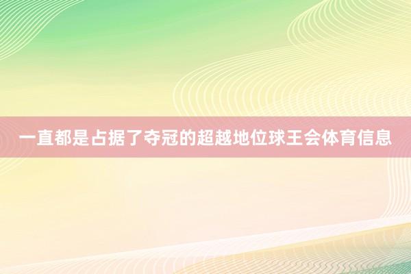 一直都是占据了夺冠的超越地位球王会体育信息