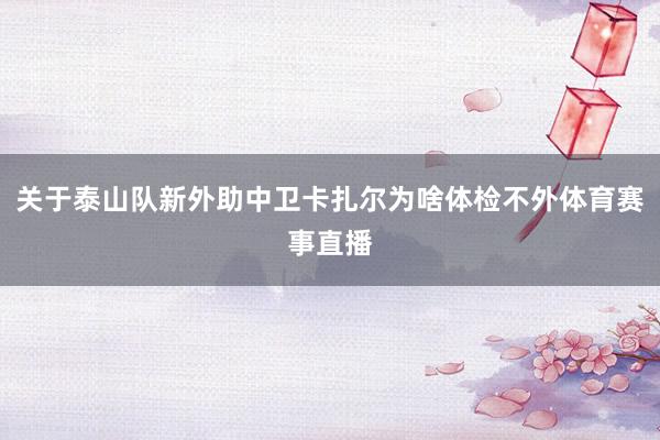 关于泰山队新外助中卫卡扎尔为啥体检不外体育赛事直播