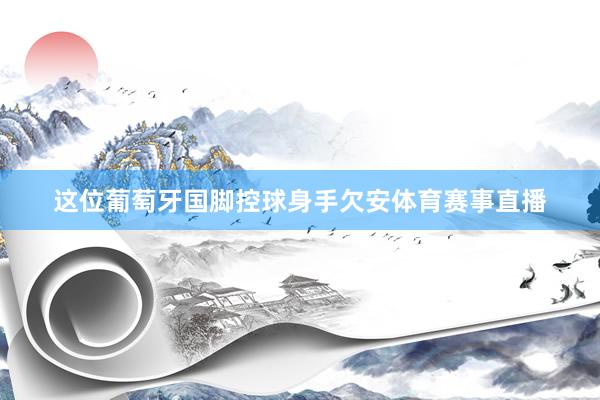这位葡萄牙国脚控球身手欠安体育赛事直播