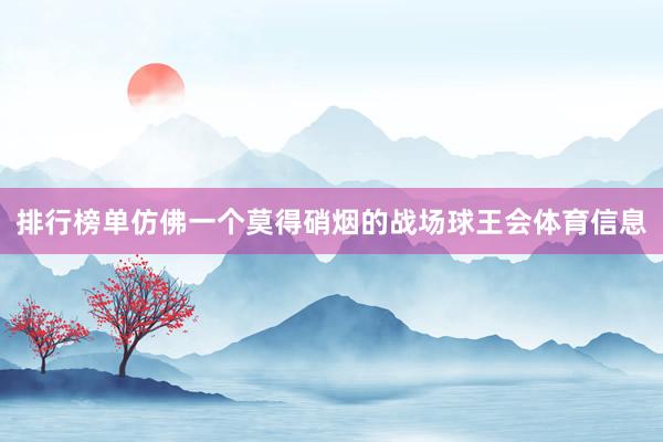 排行榜单仿佛一个莫得硝烟的战场球王会体育信息