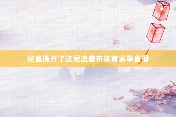 径直撕开了这层遮羞布体育赛事直播