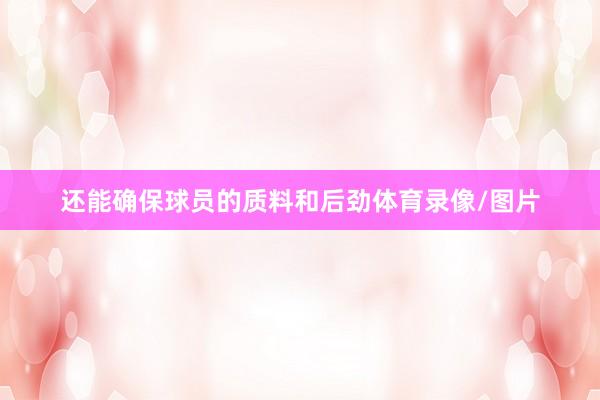 还能确保球员的质料和后劲体育录像/图片