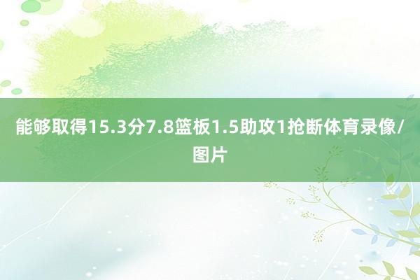 能够取得15.3分7.8篮板1.5助攻1抢断体育录像/图片
