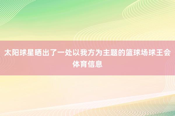 太阳球星晒出了一处以我方为主题的篮球场球王会体育信息