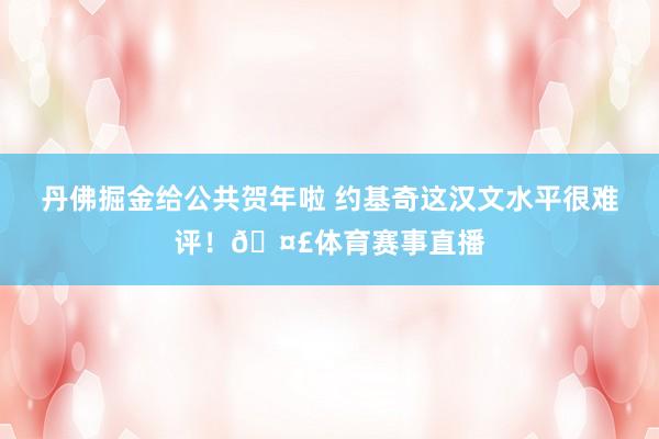 丹佛掘金给公共贺年啦 约基奇这汉文水平很难评！🤣体育赛事直播