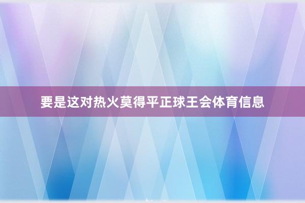 要是这对热火莫得平正球王会体育信息