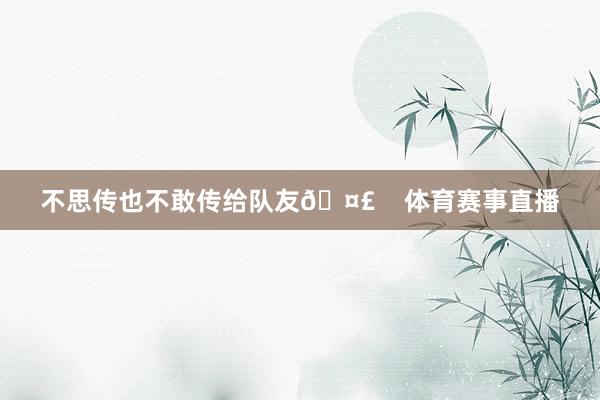 不思传也不敢传给队友🤣    体育赛事直播
