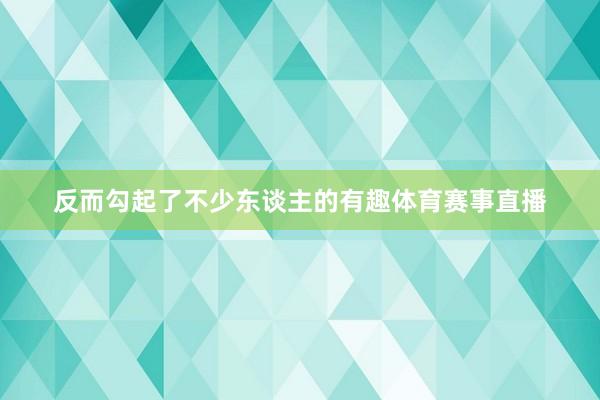 反而勾起了不少东谈主的有趣体育赛事直播