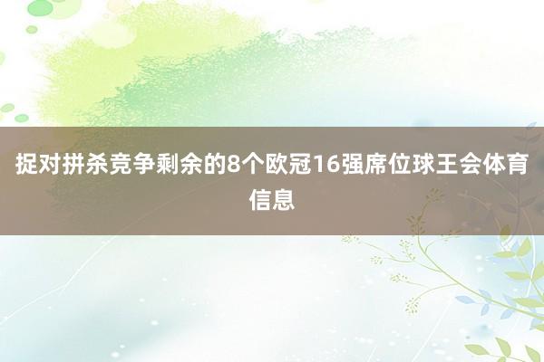 捉对拼杀竞争剩余的8个欧冠16强席位球王会体育信息