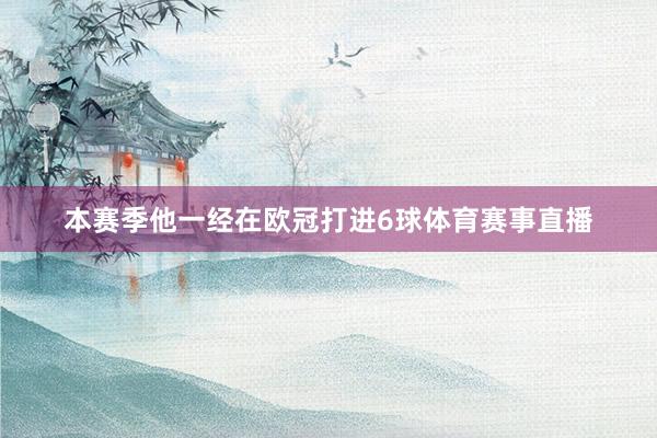 本赛季他一经在欧冠打进6球体育赛事直播