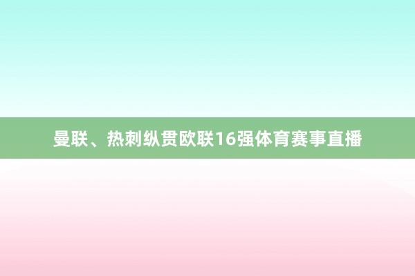 曼联、热刺纵贯欧联16强体育赛事直播