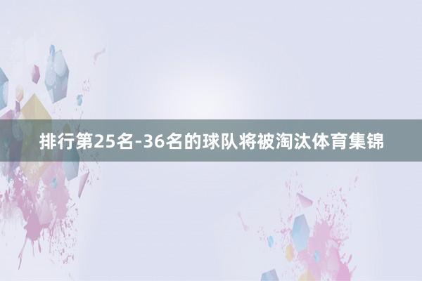 排行第25名-36名的球队将被淘汰体育集锦