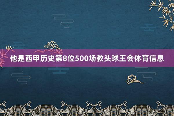 他是西甲历史第8位500场教头球王会体育信息