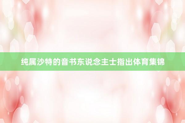 纯属沙特的音书东说念主士指出体育集锦