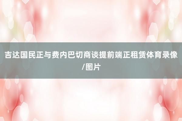 吉达国民正与费内巴切商谈提前端正租赁体育录像/图片