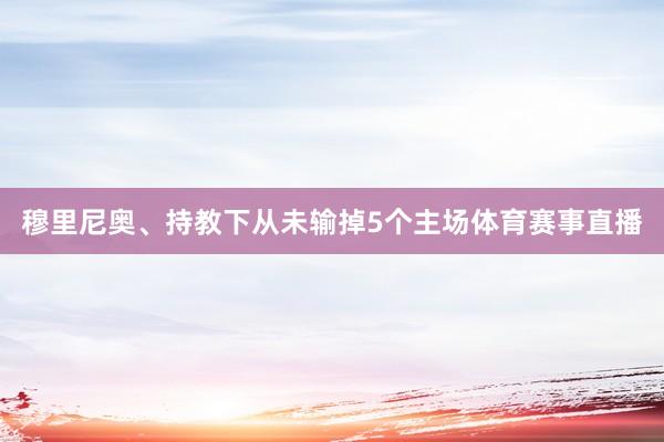 穆里尼奥、持教下从未输掉5个主场体育赛事直播