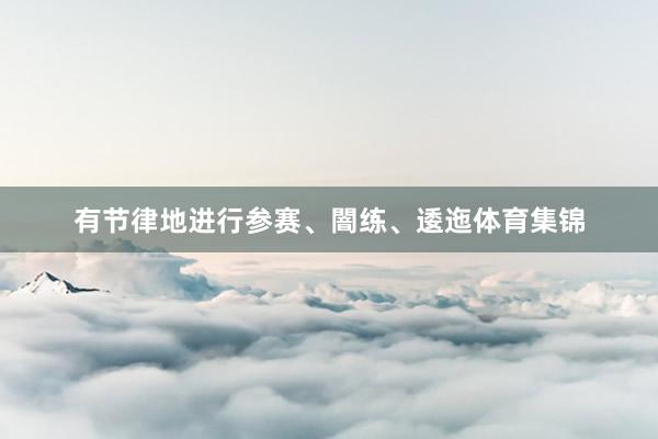 有节律地进行参赛、闇练、逶迤体育集锦