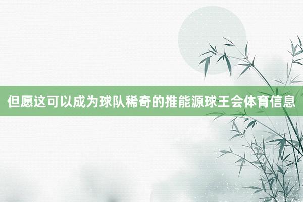 但愿这可以成为球队稀奇的推能源球王会体育信息