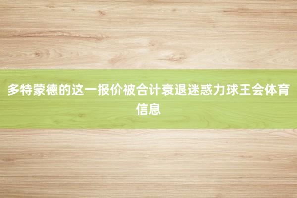 多特蒙德的这一报价被合计衰退迷惑力球王会体育信息