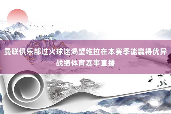 曼联俱乐部过火球迷渴望维拉在本赛季能赢得优异战绩体育赛事直播