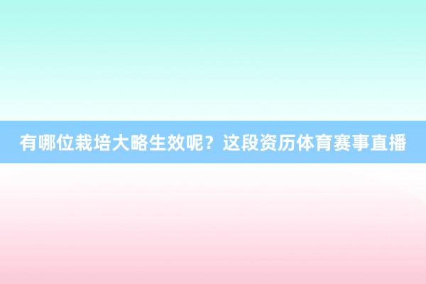 有哪位栽培大略生效呢？这段资历体育赛事直播