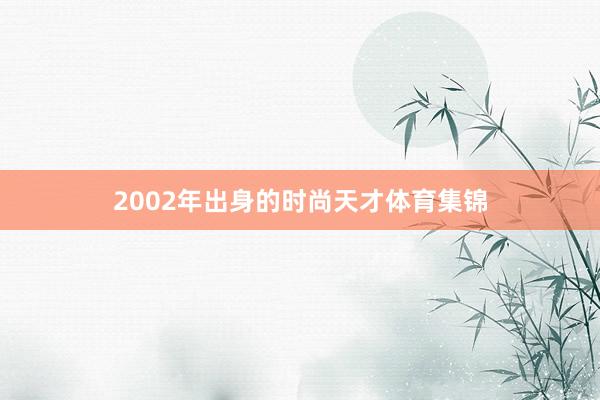 2002年出身的时尚天才体育集锦