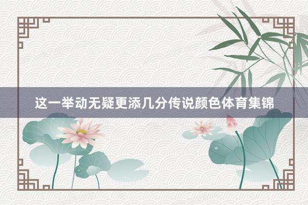 这一举动无疑更添几分传说颜色体育集锦