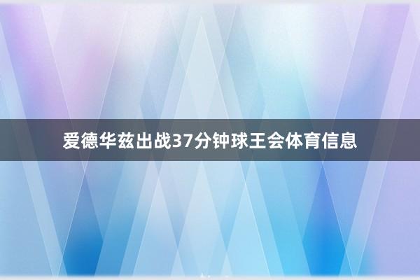爱德华兹出战37分钟球王会体育信息