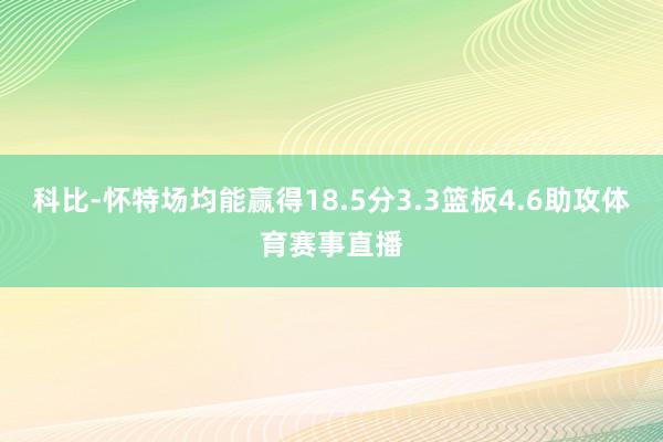科比-怀特场均能赢得18.5分3.3篮板4.6助攻体育赛事直播