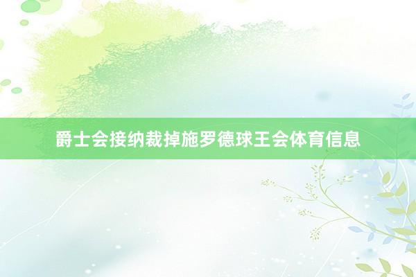 爵士会接纳裁掉施罗德球王会体育信息