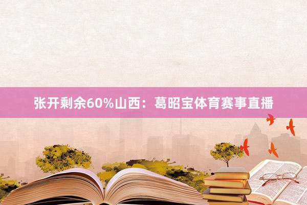 张开剩余60%山西：葛昭宝体育赛事直播