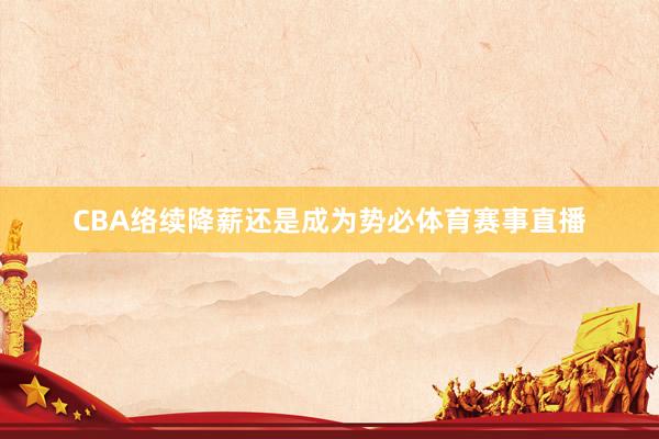 CBA络续降薪还是成为势必体育赛事直播