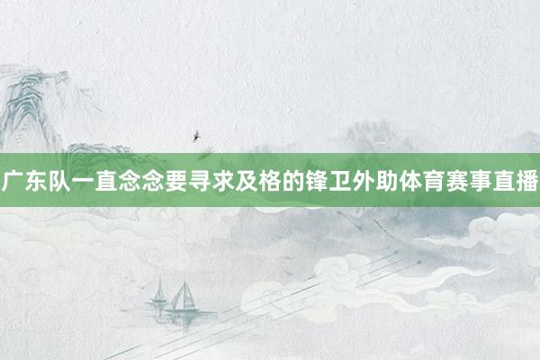 广东队一直念念要寻求及格的锋卫外助体育赛事直播