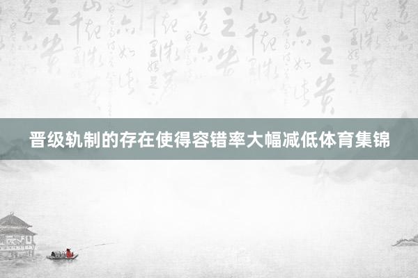 晋级轨制的存在使得容错率大幅减低体育集锦