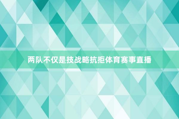 两队不仅是技战略抗拒体育赛事直播
