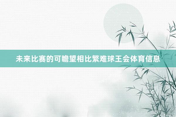 未来比赛的可瞻望相比繁难球王会体育信息