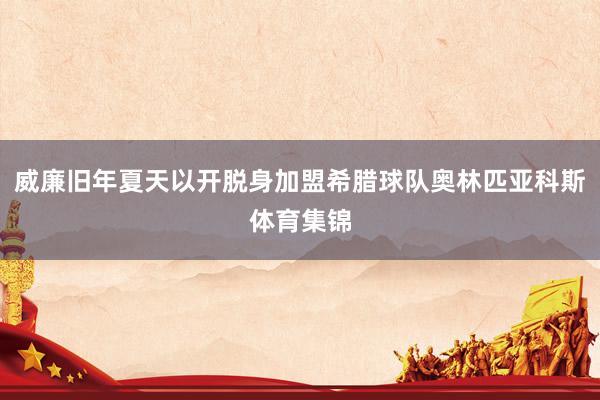 威廉旧年夏天以开脱身加盟希腊球队奥林匹亚科斯体育集锦