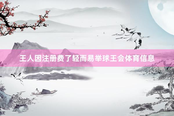 王人因注册费了轻而易举球王会体育信息
