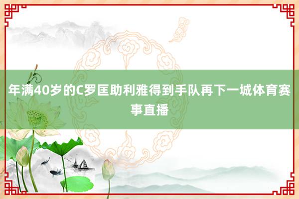年满40岁的C罗匡助利雅得到手队再下一城体育赛事直播