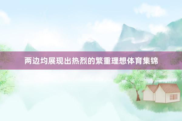 两边均展现出热烈的繁重理想体育集锦