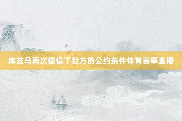库兹马再次提倡了我方的公约条件体育赛事直播