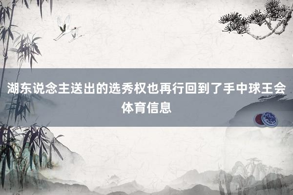 湖东说念主送出的选秀权也再行回到了手中球王会体育信息