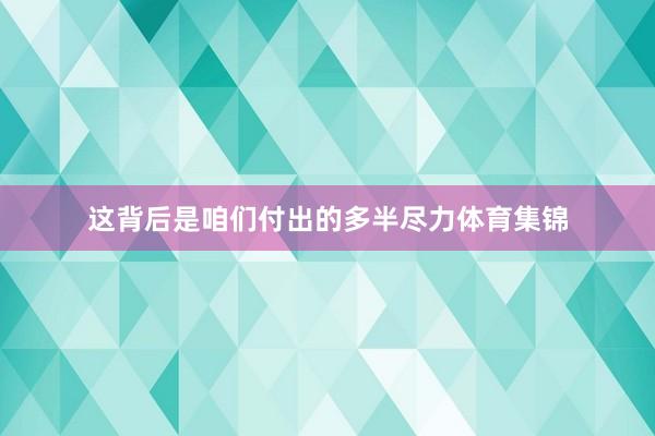 这背后是咱们付出的多半尽力体育集锦