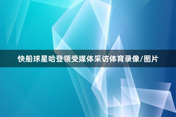 快船球星哈登领受媒体采访体育录像/图片